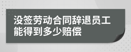 没签劳动合同辞退员工能得到多少赔偿