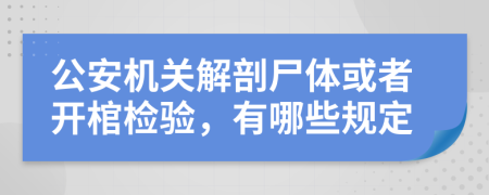 公安机关解剖尸体或者开棺检验，有哪些规定