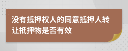 没有抵押权人的同意抵押人转让抵押物是否有效