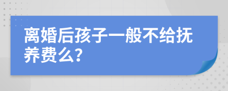 离婚后孩子一般不给抚养费么？