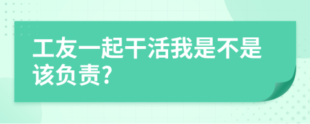 工友一起干活我是不是该负责?