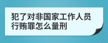 犯了对非国家工作人员行贿罪怎么量刑