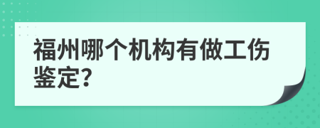 福州哪个机构有做工伤鉴定？