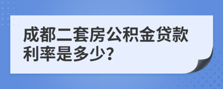 成都二套房公积金贷款利率是多少？