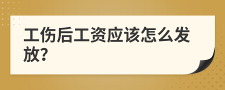工伤后工资应该怎么发放？