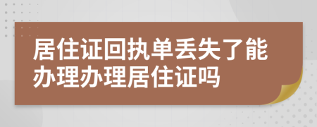 居住证回执单丢失了能办理办理居住证吗