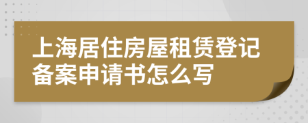 上海居住房屋租赁登记备案申请书怎么写