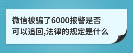 微信被骗了6000报警是否可以追回,法律的规定是什么