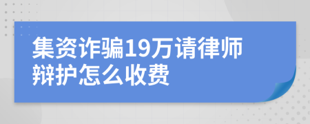 集资诈骗19万请律师辩护怎么收费