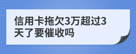 信用卡拖欠3万超过3天了要催收吗