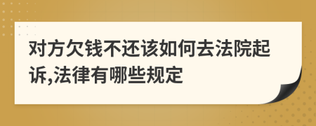 对方欠钱不还该如何去法院起诉,法律有哪些规定