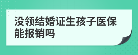 没领结婚证生孩子医保能报销吗