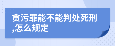 贪污罪能不能判处死刑,怎么规定