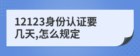 12123身份认证要几天,怎么规定