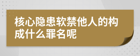 核心隐患软禁他人的构成什么罪名呢