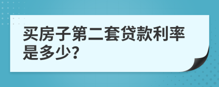 买房子第二套贷款利率是多少？