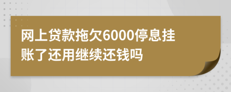 网上贷款拖欠6000停息挂账了还用继续还钱吗