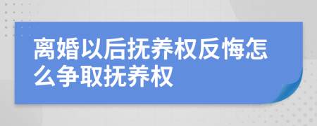 离婚以后抚养权反悔怎么争取抚养权