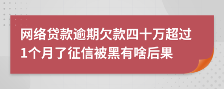 网络贷款逾期欠款四十万超过1个月了征信被黑有啥后果