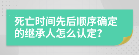 死亡时间先后顺序确定的继承人怎么认定？