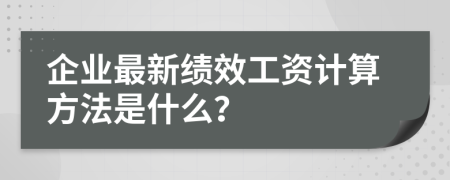 企业最新绩效工资计算方法是什么？