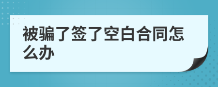 被骗了签了空白合同怎么办