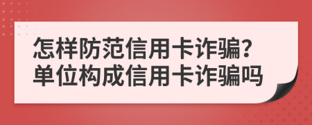 怎样防范信用卡诈骗？单位构成信用卡诈骗吗