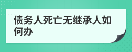 债务人死亡无继承人如何办