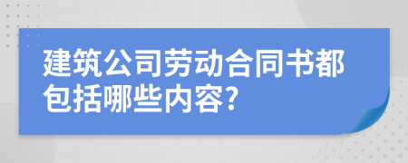 建筑公司劳动合同书都包括哪些内容?