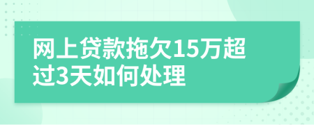 网上贷款拖欠15万超过3天如何处理