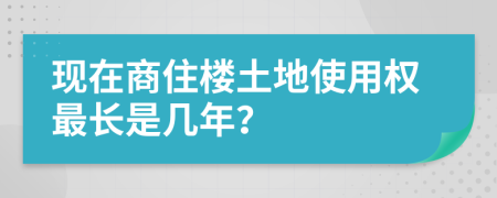 现在商住楼土地使用权最长是几年？