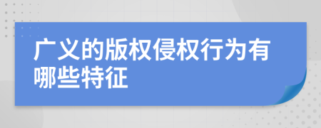 广义的版权侵权行为有哪些特征