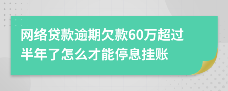 网络贷款逾期欠款60万超过半年了怎么才能停息挂账