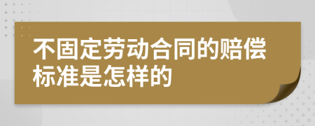 不固定劳动合同的赔偿标准是怎样的