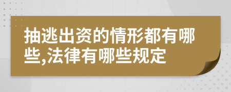 抽逃出资的情形都有哪些,法律有哪些规定