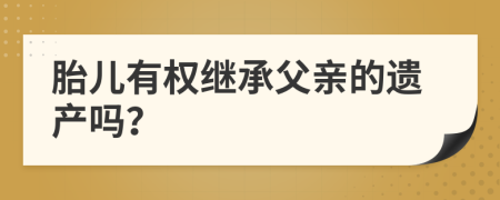 胎儿有权继承父亲的遗产吗？