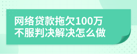 网络贷款拖欠100万不服判决解决怎么做