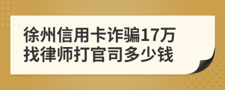 徐州信用卡诈骗17万找律师打官司多少钱