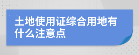 土地使用证综合用地有什么注意点