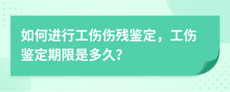 如何进行工伤伤残鉴定，工伤鉴定期限是多久？