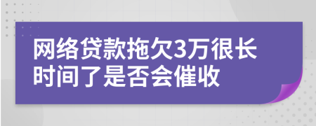 网络贷款拖欠3万很长时间了是否会催收