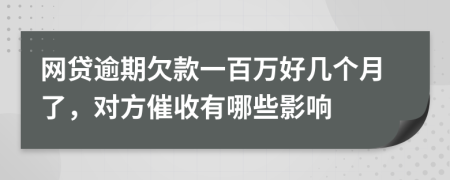 网贷逾期欠款一百万好几个月了，对方催收有哪些影响