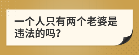 一个人只有两个老婆是违法的吗？