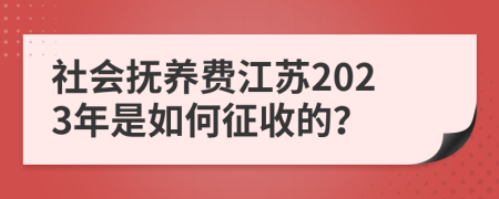 社会抚养费江苏2023年是如何征收的？