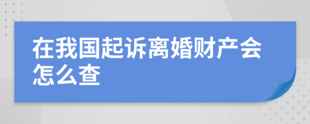 在我国起诉离婚财产会怎么查