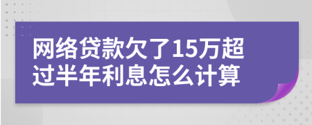 网络贷款欠了15万超过半年利息怎么计算