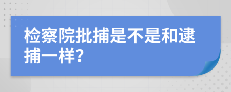 检察院批捕是不是和逮捕一样？