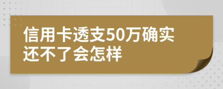信用卡透支50万确实还不了会怎样