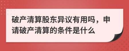 破产清算股东异议有用吗，申请破产清算的条件是什么