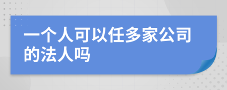 一个人可以任多家公司的法人吗